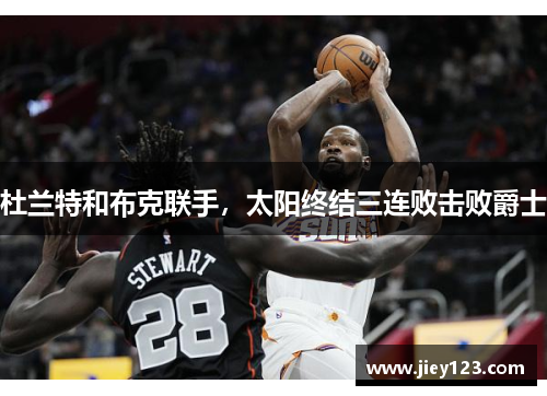 杜兰特和布克联手，太阳终结三连败击败爵士